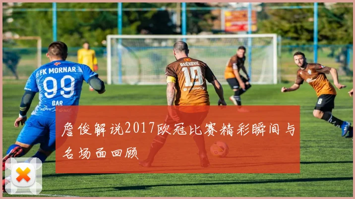 詹俊解说2017欧冠比赛精彩瞬间与名场面回顾