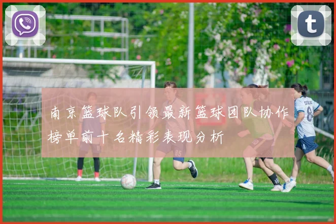 南京篮球队引领最新篮球团队协作榜单前十名精彩表现分析