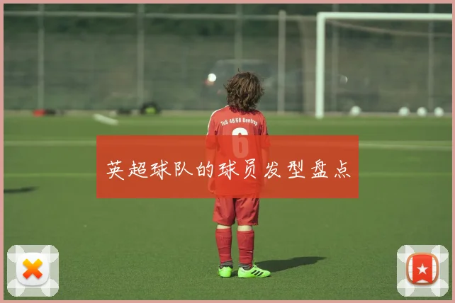 英超球队的球员发型盘点