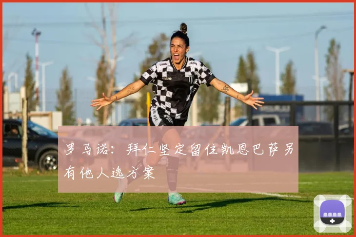 罗马诺：拜仁坚定留住凯恩巴萨另有他人选方案