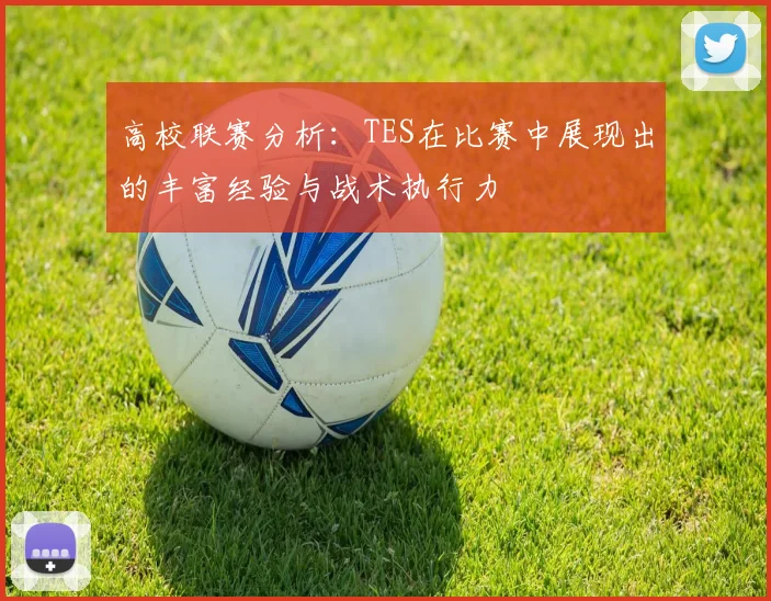 高校联赛分析：TES在比赛中展现出的丰富经验与战术执行力