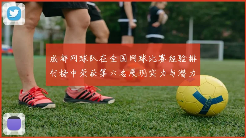 成都网球队在全国网球比赛经验排行榜中荣获第六名展现实力与潜力