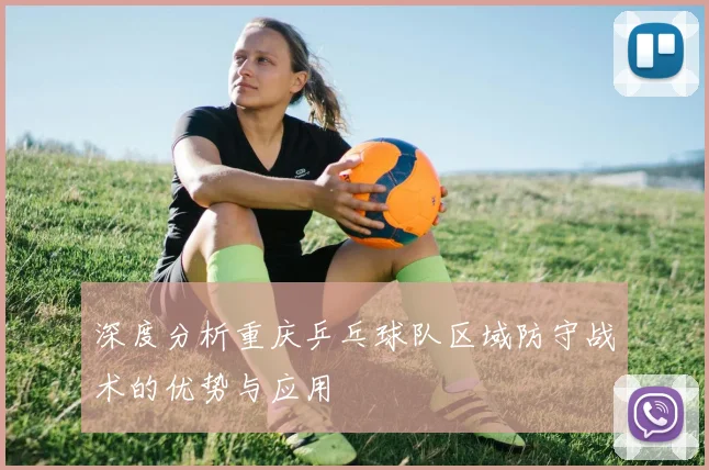 深度分析重庆乒乓球队区域防守战术的优势与应用